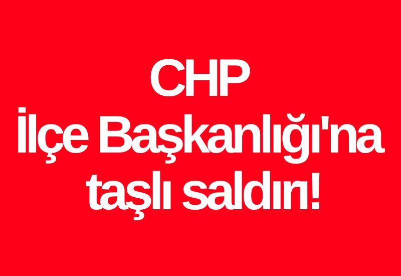 CHP İlçe Başkanlığı'na taşlı saldırı!