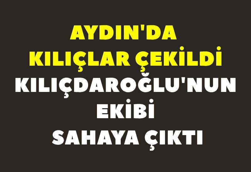 Aydın'da kılıçlar çekildi: Kılıçdaroğlu'nun ekibi sahaya çıktı