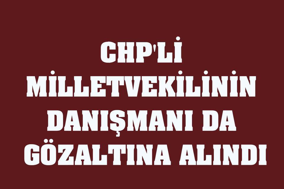 CHP'li milletvekilinin danışmanı gözaltında