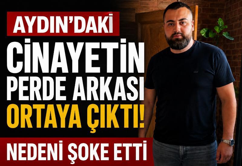 Aydın’daki cinayetin perde arkası ortaya çıktı! Nedeni şoke etti