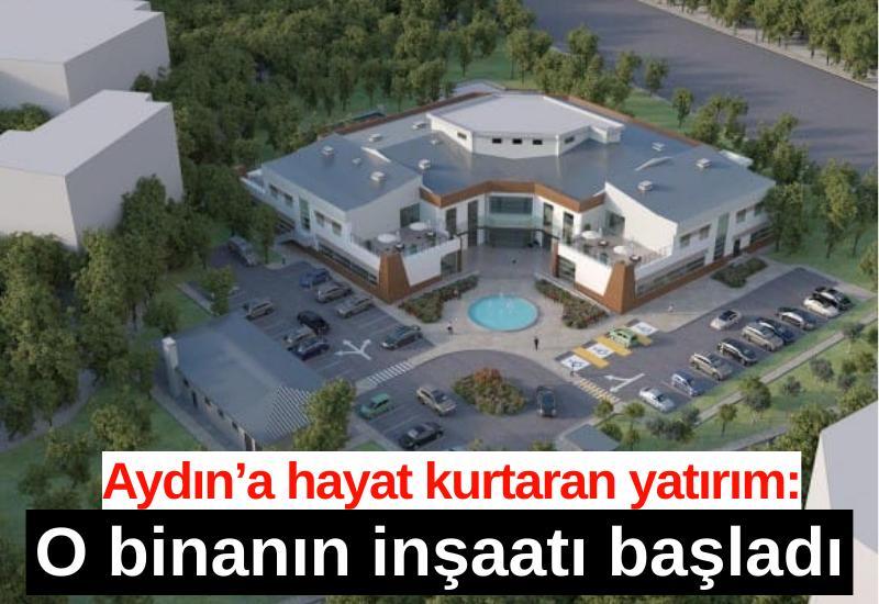 Aydın’a hayat kurtaran yatırım: O binanın inşaatı başladı