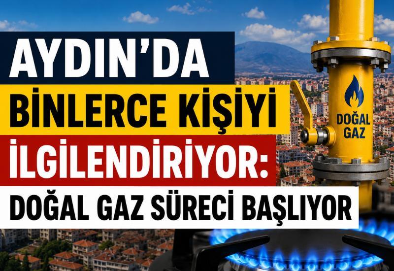 Aydın'da binlerce kişiyi ilgilendiriyor: Doğal gaz süreci başlıyor