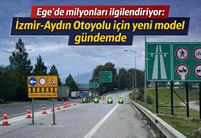 Ege’de milyonları ilgilendiriyor: İzmir-Aydın Otoyolu için yeni model gündemde