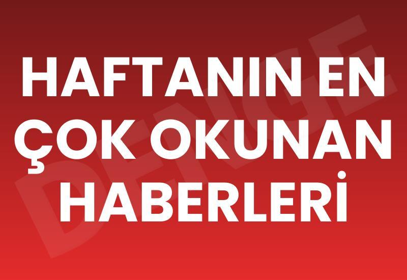 Haftanın en çok okunan haberleri