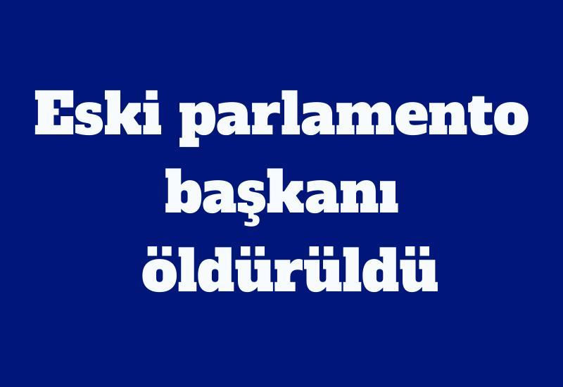 Eski parlamento başkanı öldürüldü