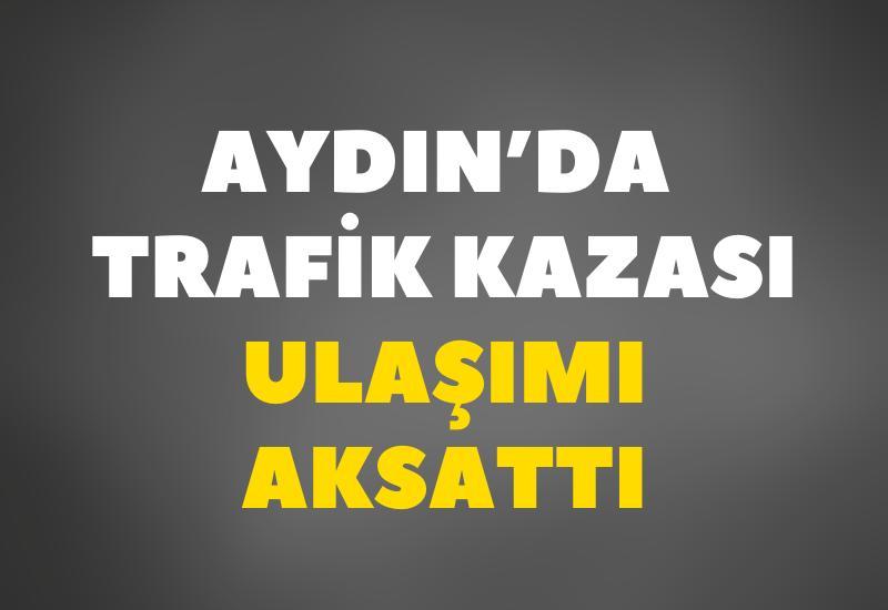 Aydın'da trafik kazası ulaşımı aksattı