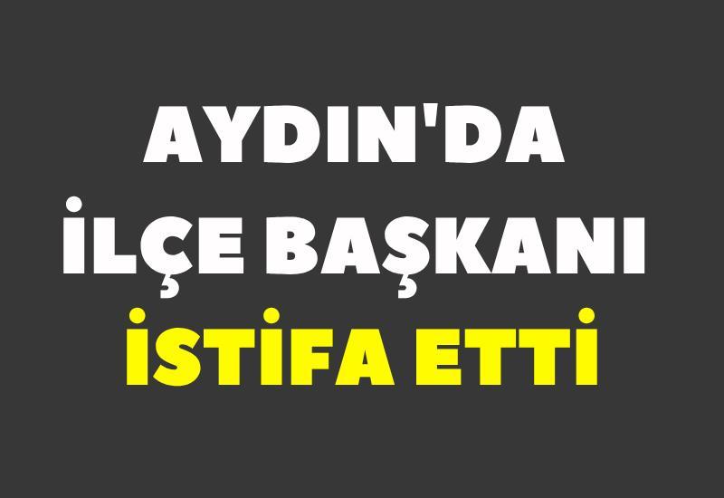 Aydın'da ilçe başkanı istifa etti