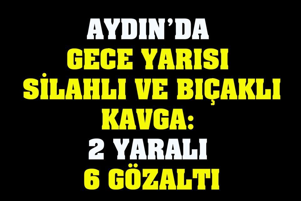 Aydın’da silahlı ve bıçaklı kavga: 2 yaralı, 6 gözaltı
