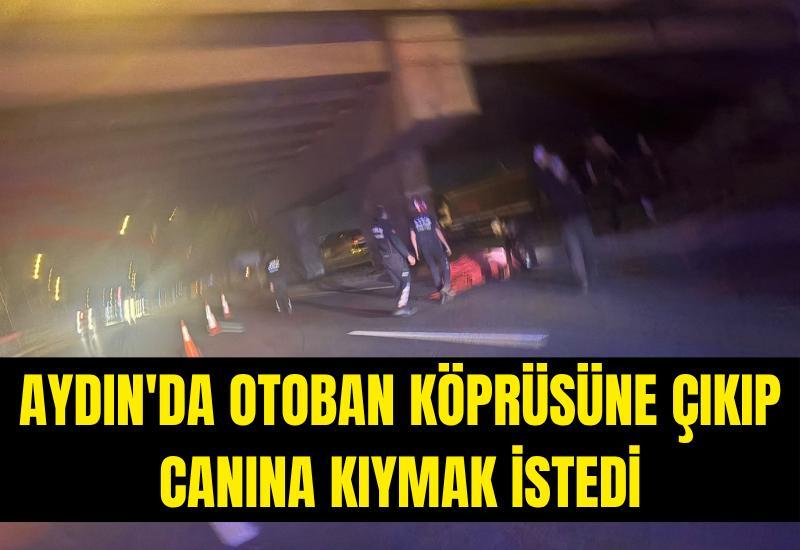 Aydın'da otoban köprüsüne çıkıp canına kıymak istedi