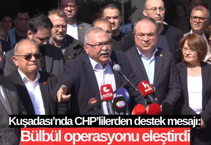 Kuşadası’nda CHP’lilerden destek mesajı: Bülbül operasyonu eleştirdi