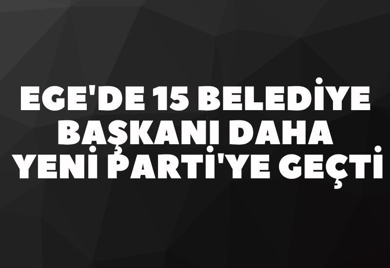 Ege'de 15 belediye başkanı daha Yeni Parti'ye geçti