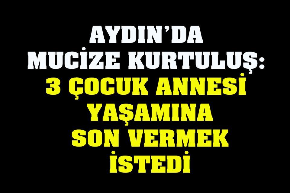 Aydın’da 3 çocuk annesi yaşamına son vermek istedi