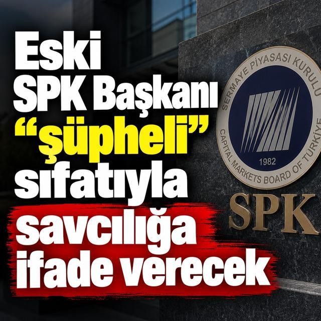 Eski SPK Başkanı "şüpheli" sıfatıyla savcılığa ifade verecek
