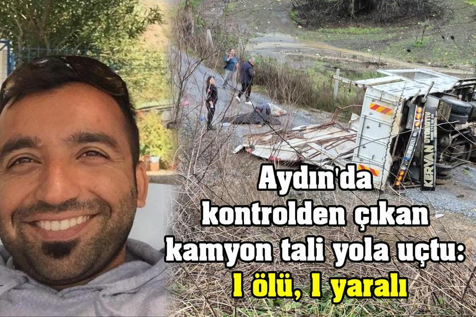 Aydın'da kontrolden çıkan kamyon tali yola uçtu: 1 ölü, 1 yaralı