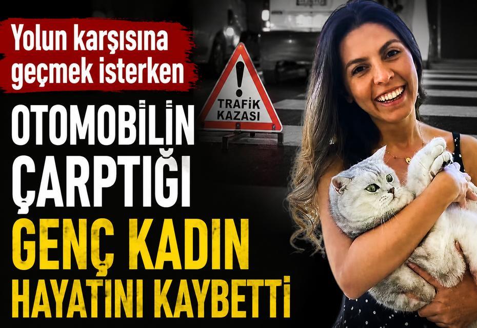 Yolun karşısına geçmek isterken otomobilin çarptığı genç kadın hayatını kaybetti