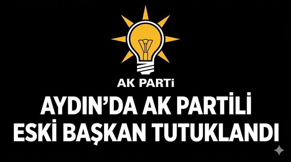 Aydın'da AK Partili eski başkan tutuklandı