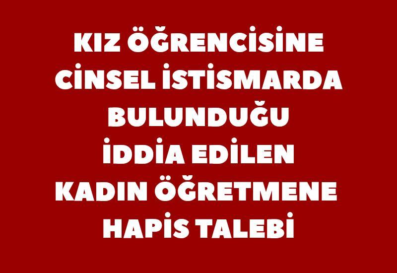 Kız öğrencisine cinsel istismarda bulunduğu iddia edilen kadın öğretmene hapis talebi