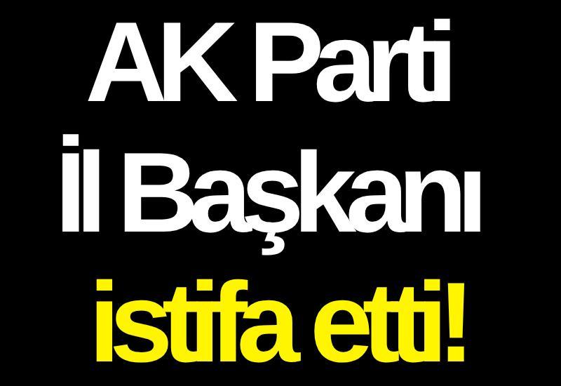 AK Parti İl Başkanı istifa etti!