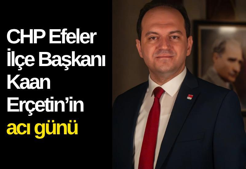CHP Efeler İlçe Başkanı Kaan Erçetin’in acı günü