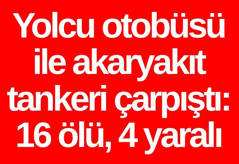 Yolcu otobüsü ile akaryakıt tankeri çarpıştı: 16 ölü, 4 yaralı