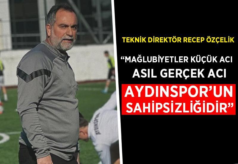 "Mağlubiyetler küçük acı, gerçek acı Aydınspor'un sahipsizliğidir"