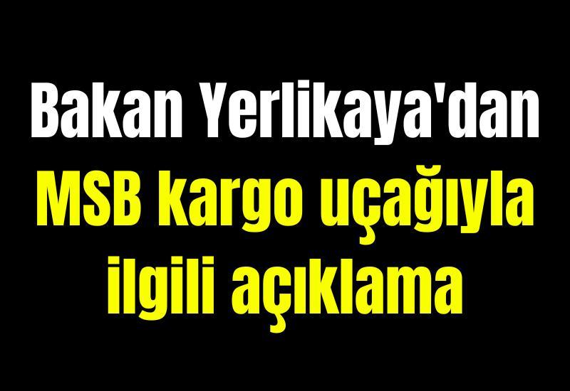 Bakan Yerlikaya'dan MSB kargo uçağıyla ilgili açıklama