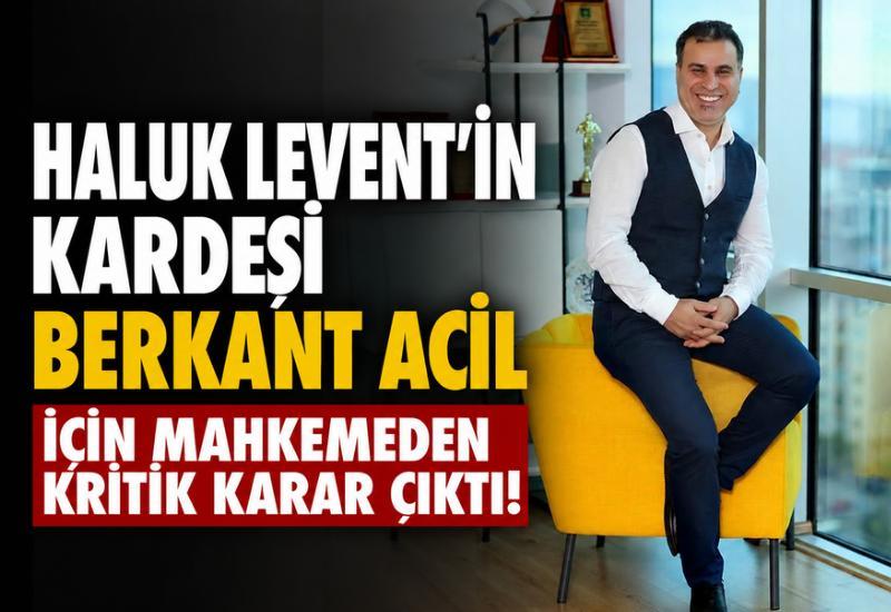 Haluk Levent'in kardeşi Berkant Acil için mahkemeden kritik karar çıktı!