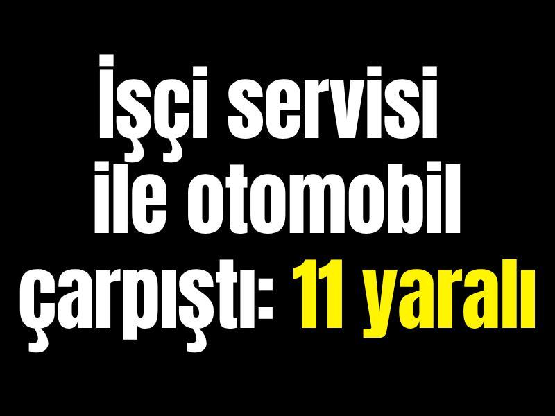 İşçi servisi ile otomobil çarpıştı: 11 yaralı