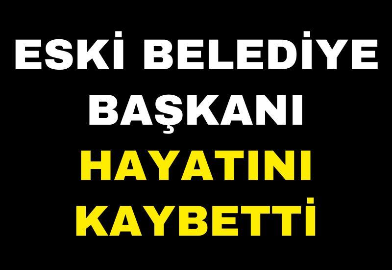 Eski belediye başkanı hayatını kaybetti
