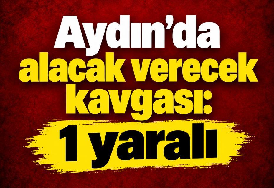 Aydın’da alacak verecek kavgası: 1 yaralı