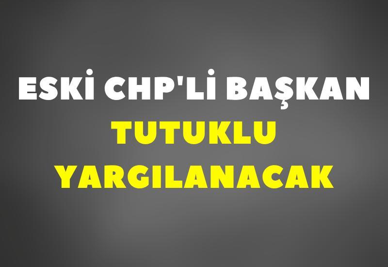 Eski CHP'li başkan tutuklu yargılanacak