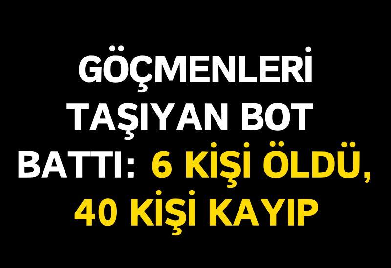 Göçmenleri taşıyan bot battı: 6 kişi öldü, 40 kişi kayıp