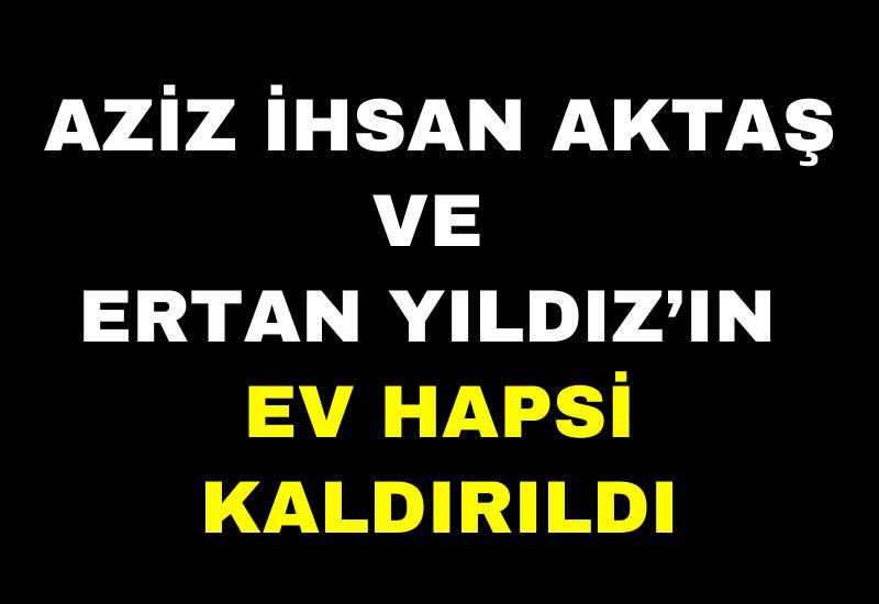 Aziz İhsan Aktaş ve Ertan Yıldız’ın ev hapsi kaldırıldı
