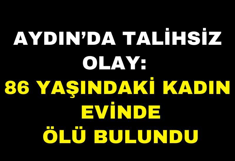 Aydın’da talihsiz olay: Yaşlı kadın evinde ölü bulundu