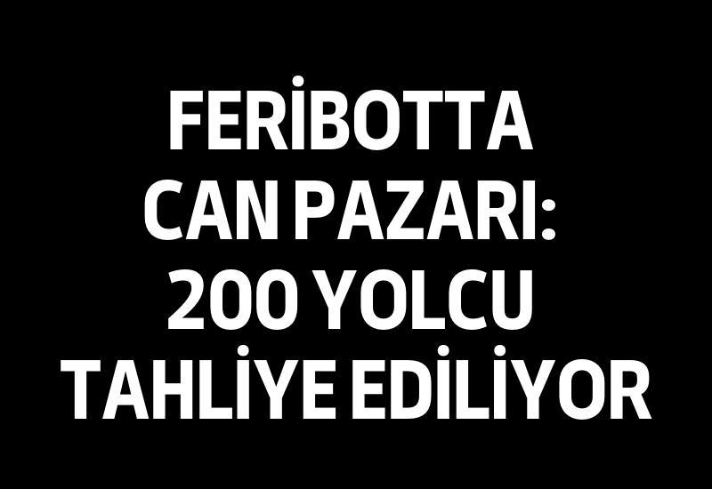 Feribotta can pazarı: 200 yolcu tahliye ediliyor
