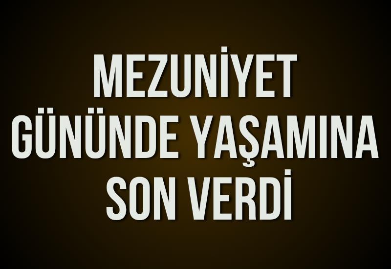 Mezuniyet gününde yaşamına son verdi