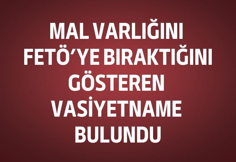 Mal varlığını FETÖ'ye bıraktığını gösteren vasiyetname bulundu
