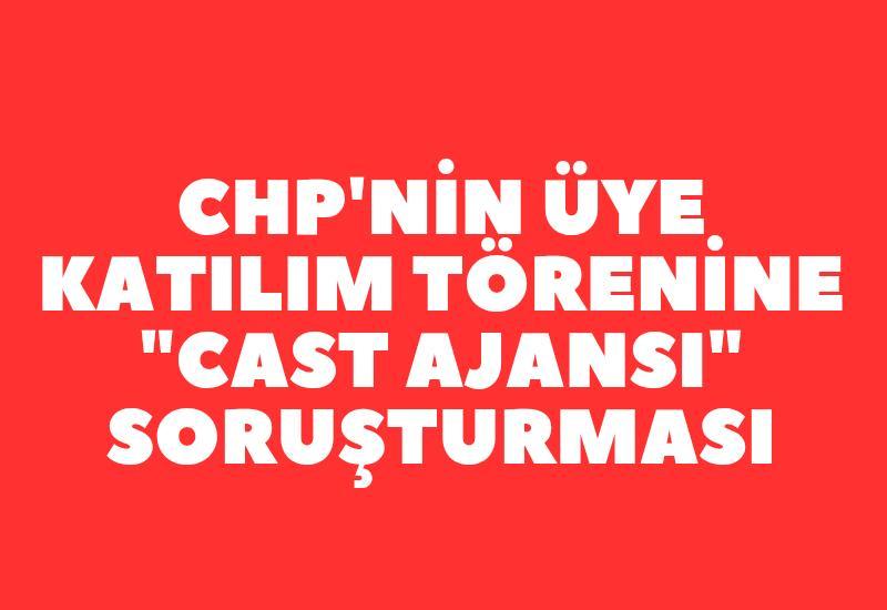 CHP'nin üye katılım törenine "cast ajansı" soruşturması