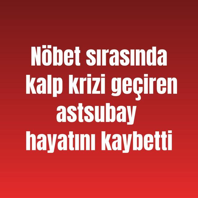 Nöbet sırasında kalp krizi geçiren astsubay hayatını kaybetti