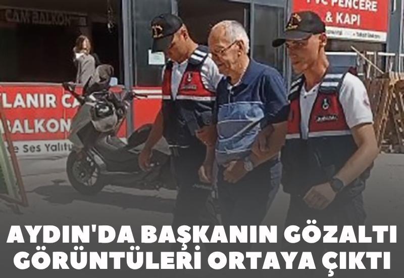 Aydın'da başkanın gözaltı görüntüleri ortaya çıktı