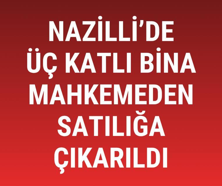 Nazilli'de üç katlı bina mahkemeden satılığa çıkarıldı
