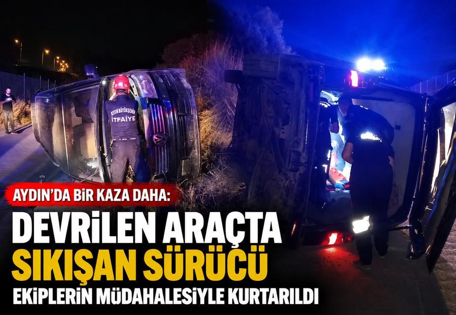 Aydın'da bir kaza daha: Devrilen araçta sıkışan sürücü ekiplerin müdahalesiyle kurtarıldı