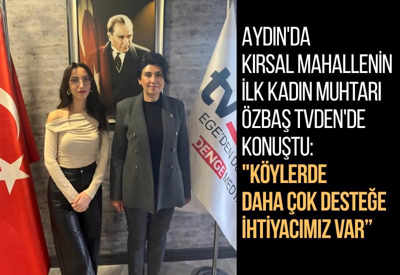 Aydın'da kırsal mahallenin ilk kadın Muhtarı Özbaş tvDEN'de konuştu: "Köylerde daha çok desteğe ihtiyacımız var
