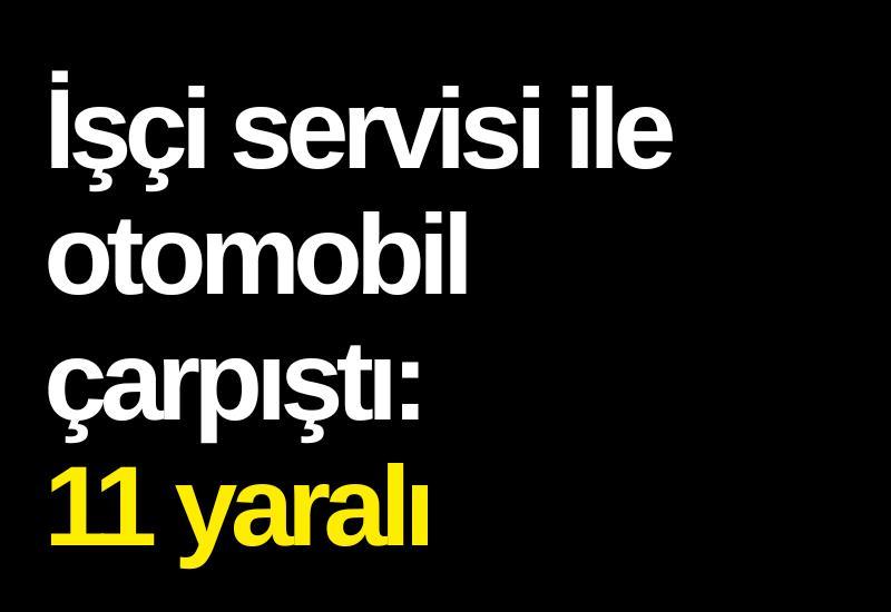İşçi servisi ile otomobil çarpıştı: 11 yaralı