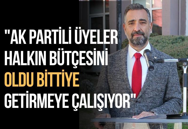 "AK Partili üyeler halkın bütçesini oldu bittiye getirmeye çalışıyor"