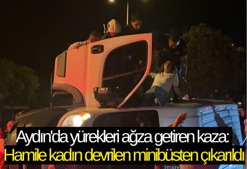 Aydın'da yürekleri ağza getiren kaza: Hamile kadın devrilen minibüsten çıkarıldı