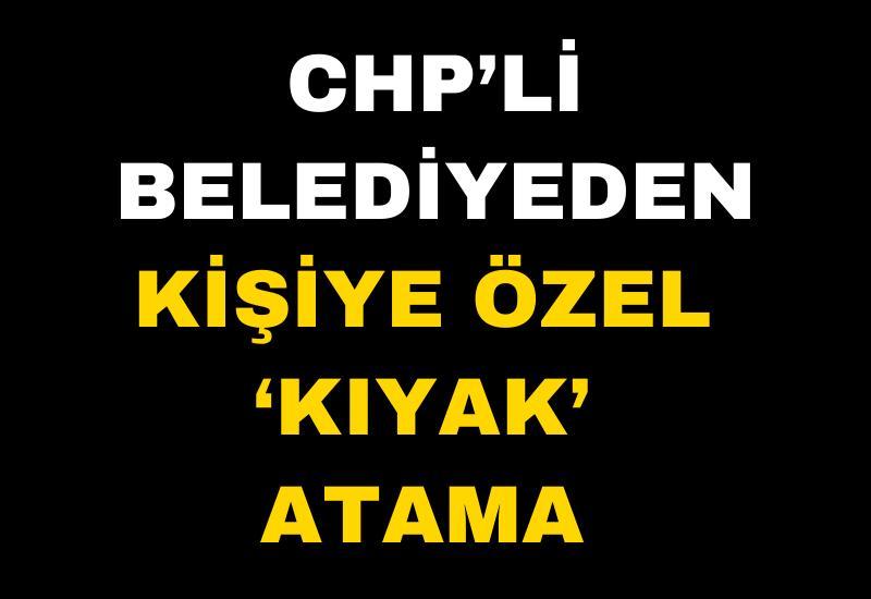 CHP’li belediyeden kişiye özel ‘kıyak’ atama