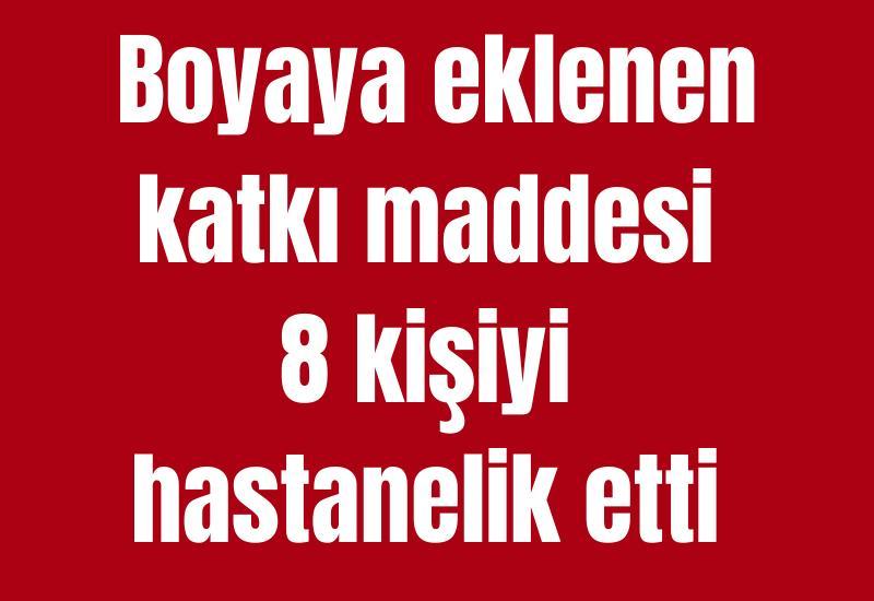Boyaya eklenen katkı maddesi 8 kişiyi hastanelik etti