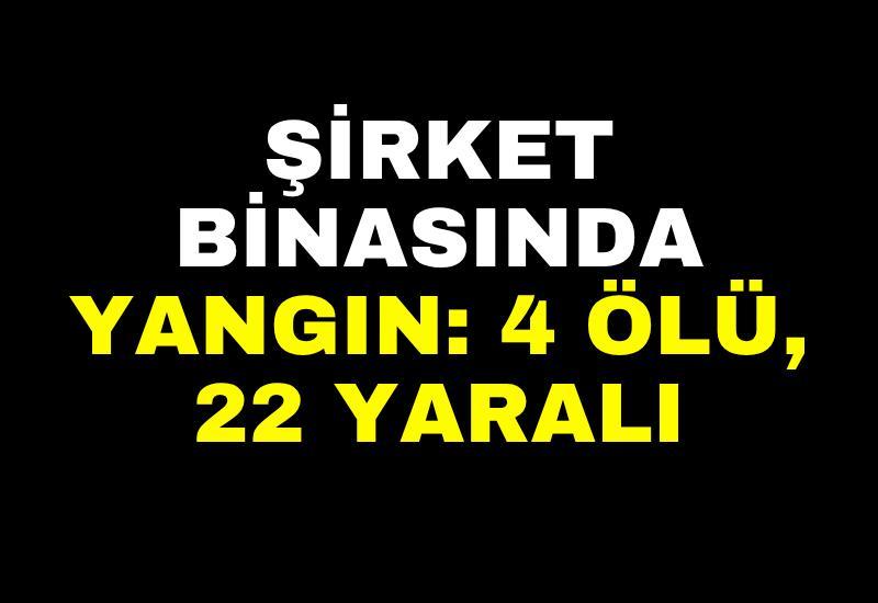 Şirket binasında yangın: 4 ölü, 22 yaralı