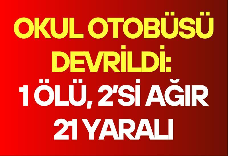 Okul otobüsü devrildi: 1 ölü, 2’si ağır 21 yaralı